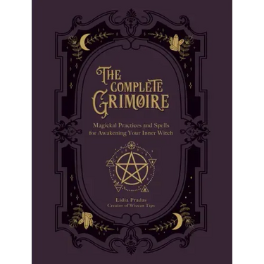 The Complete Grimoire: Magickal Practices and Spells for Awakening Your Inner Witch