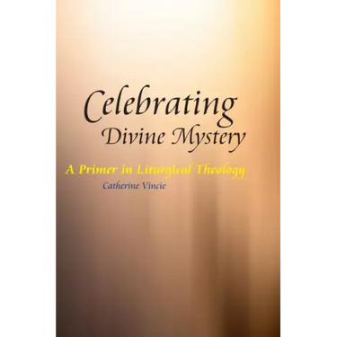 Celebrating Divine Mystery: A Primer in Liturgical Theology