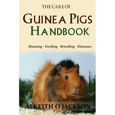 The Care Of Guinea Pigs Handbook: Housing - Feeding - Breeding And Diseases