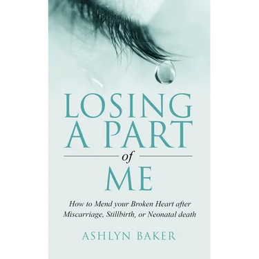Losing a Part of Me: How to Mend your Broken Heart after Miscarriage, Stillbirth, or Neonatal death
