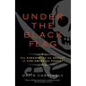 Under the Black Flag: The Romance and the Reality of Life Among the Pirates