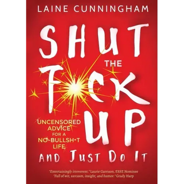 Shut the F*ck Up and Just Do It: Uncensored Advice for the No-Bullsh*t Life