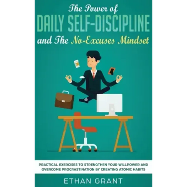 The Power of Daily Self-Discipline and The No-Excuses Mindset: Practical Exercises to Strengthen Your Willpower and Overcome Procrastination by Creati