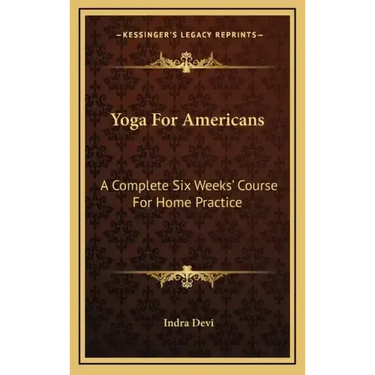 Yoga For Americans: A Complete Six Weeks' Course For Home Practice