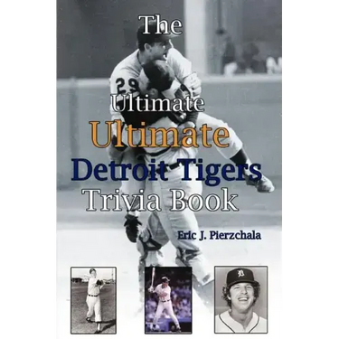 The Ultimate Ultimate Detroit Tigers Trivia Book: A Journey Through Detroit Tiger History By Way of Trivia
