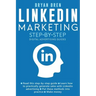 Linkedin Marketing Step-By-Step: The Guide To Linkedin Advertising That Will Teach You How To Sell Anything Through Linkedin - Learn How To Develop A