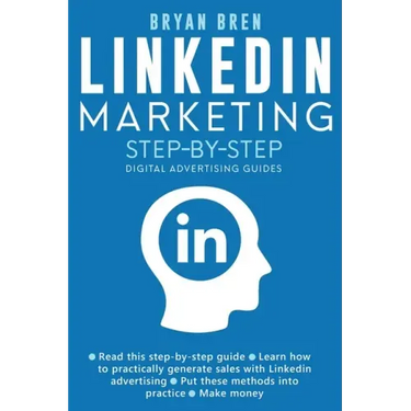 Linkedin Marketing Step-By-Step: The Guide To Linkedin Advertising That Will Teach You How To Sell Anything Through Linkedin - Learn How To Develop A