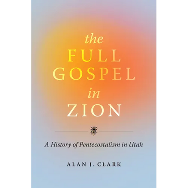 The Full Gospel in Zion: A History of Pentecostalism in Utah