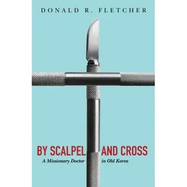 By Scalpel and Cross: A Missionary Doctor in Old Korea