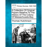 A Collection Of Original Papers Relative To The History Of The Colony Of Massachusets-Bay.