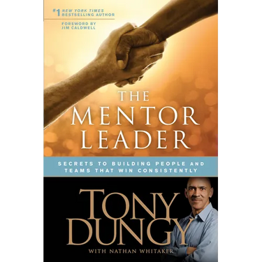 The Mentor Leader: Secrets to Building People and Teams That Win Consistently