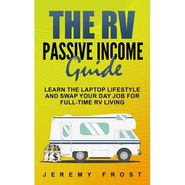 The RV Passive Income Guide: Learn The Laptop Lifestyle And Swap Your Day Job For Full-Time RV Living