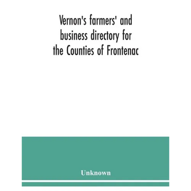 Vernon's farmers' and business directory for the Counties of Frontenac, Grenville, Hastings, Leeds, Lennox and Addington and Prince Edward for the Yea
