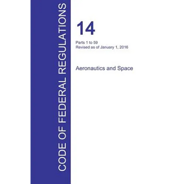 CFR 14, Parts 1 to 59, Aeronautics and Space, January 01, 2016 (Volume 1 of 5)