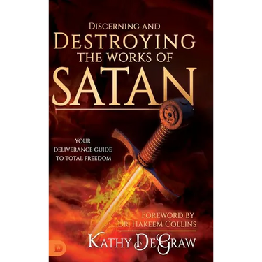 Discerning and Destroying the Works of Satan: Your Deliverance Guide to Total Freedom