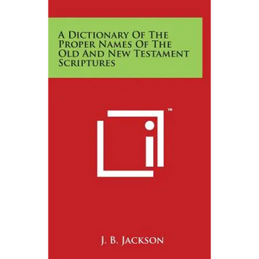 A Dictionary of the Proper Names of the Old and New Testament Scriptures