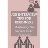 Job Interview Tips For Beginners: Mastering The Secrets In An Interview: How To Prepare To Interview