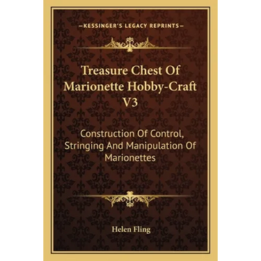 Treasure Chest Of Marionette Hobby-Craft V3: Construction Of Control, Stringing And Manipulation Of Marionettes