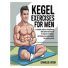 Kegel Exercises for Men: A Complete Guide to Strengthening Male Pelvic Muscles for Improved Sexual Performance, Prostate Health, and Urinary Control