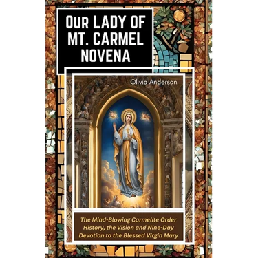 Our Lady of Mount Carmel Novena: The Mind-Blowing Carmelite Order History, the Vision and Nine-Day Devotion to the Blessed Virgin Mary