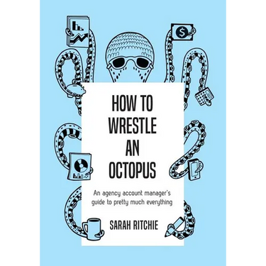 How to Wrestle an Octopus: an agency account manager's guide to pretty much everything