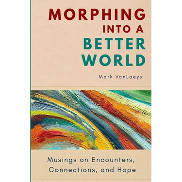 Morphing into a Better World: Musings on Encounters, Connections, and Hope