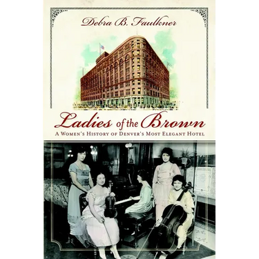 Ladies of the Brown: A Women's History of Denver's Most Elegant Hotel