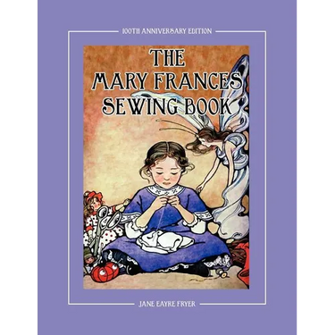 The Mary Frances Sewing Book 100th Anniversary Edition: A Children's Story-Instruction Sewing Book with Doll Clothes Patterns for American Girl & Othe