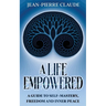 A Life Empowered: A Guide to Self-Mastery, Freedom and Inner Peace