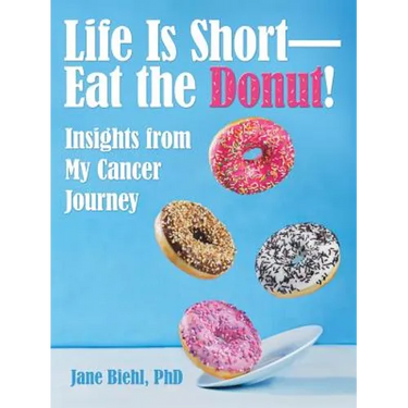 Life Is Short-Eat the Donut!: Insights from My Cancer Journey