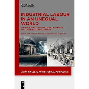 Industrial Labour in an Unequal World: Ethnographic Perspectives on Uneven and Combined Development