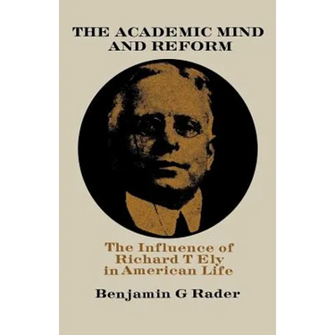 The Academic Mind and Reform: The Influence of Richard T. Ely in American Life