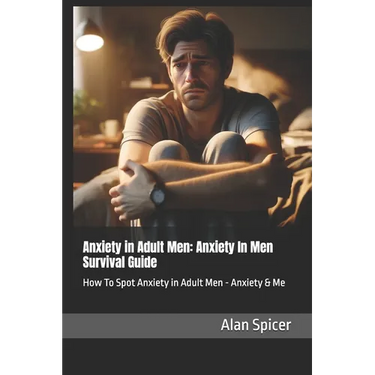 Anxiety in Adult Men: Anxiety In Men Survival Guide: How To Spot Anxiety in Adult Men - Anxiety & Me