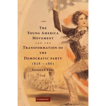 The Young America Movement and the Transformation of the Democratic Party, 1828 1861