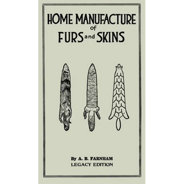 Home Manufacture Of Furs And Skins (Legacy Edition): A Classic Manual On Traditional Tanning, Dressing, And Preserving Animal Furs For Ornament, Appar