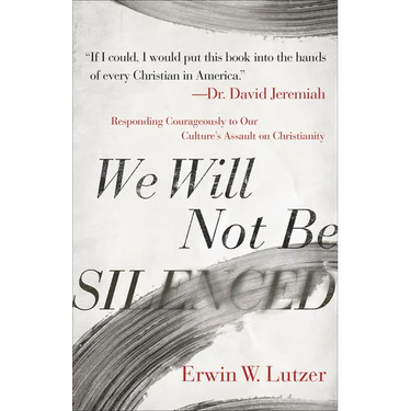 We Will Not Be Silenced: Responding Courageously to Our Culture's Assault on Christianity
