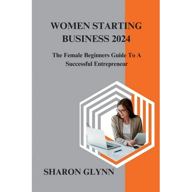Women Starting Business 2024: The Female Beginners Guide To A Successful Entrepreneur