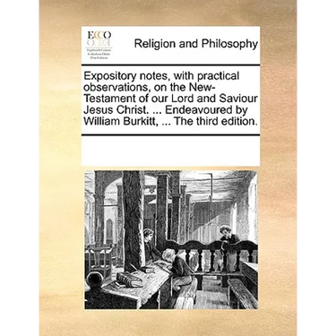 Expository notes, with practical observations, on the New-Testament of our Lord and Saviour Jesus Christ. ... Endeavoured by William Burkitt, ... The