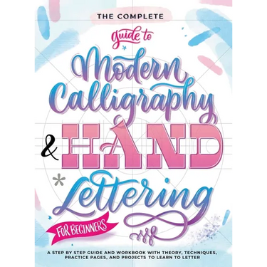The Complete Guide to Modern Calligraphy & Hand Lettering for Beginners: A Step by Step Guide and Workbook with Theory, Techniques, Practice Pages and
