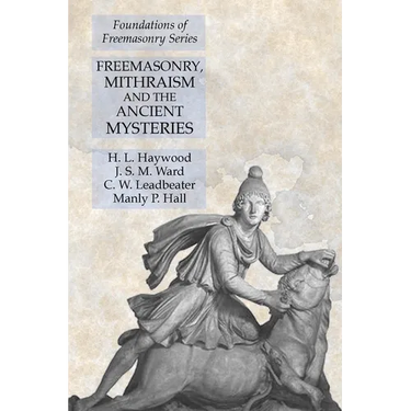 Freemasonry, Mithraism and the Ancient Mysteries: Foundations of Freemasonry Series