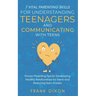 7 Vital Parenting Skills for Understanding Teenagers and Communicating with Teens: Proven Parenting Tips for Developing Healthy Relationships for Teen