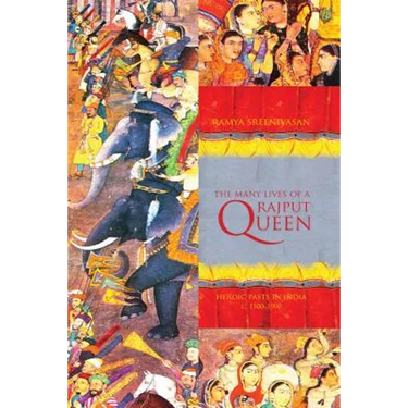 The Many Lives of a Rajput Queen: Heroic Pasts in India, c. 1500-1900
