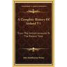 A Complete History Of Ireland V1: From The Earliest Accounts To The Present Time