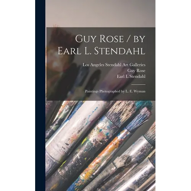 Guy Rose / by Earl L. Stendahl; Paintings Photographed by L. E. Wyman