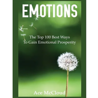 Emotions: The Top 100 Best Ways To Gain Emotional Prosperity