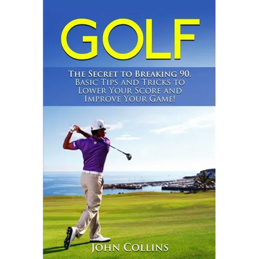 Golf: The Secret to Breaking 90: Basic Tips and Tricks to Lower Your Score and Improve Your Game!
