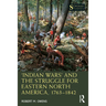 'Indian Wars' and the Struggle for Eastern North America, 1763-1842