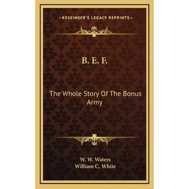 B. E. F.: The Whole Story Of The Bonus Army