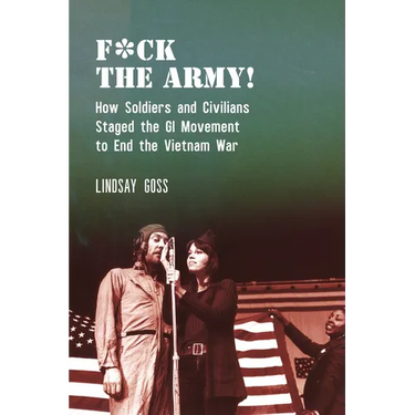 F*ck the Army!: How Soldiers and Civilians Staged the GI Movement to End the Vietnam War