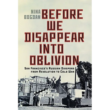 Before We Disappear Into Oblivion: San Francisco's Russian Diaspora from Revolution to Cold War